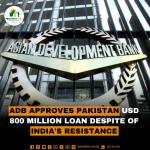 ADB Approves Pakistan US 800 Million Dollar Loan Despite of India's resistance